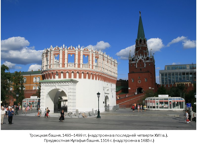 Троицкая башня. 1495–1499 гг. (надстроена в последней четверти XVII в.). Предмостная Кутафья башня. 1516 Троицкая башня. 1495–1499 гг. (надстроена в последней четверти XVII в.). Предмостная Кутафья башня. 1516